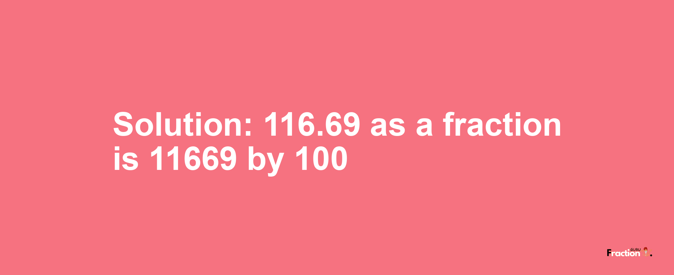Solution:116.69 as a fraction is 11669/100